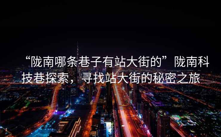 “隴南哪條巷子有站大街的”隴南科技巷探索，尋找站大街的秘密之旅