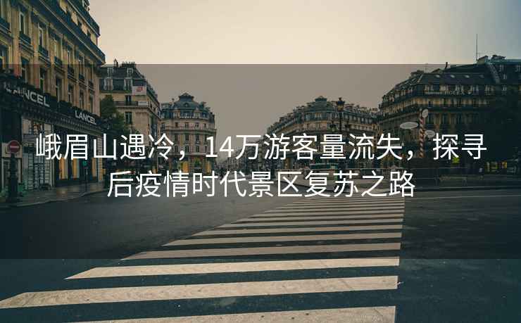 峨眉山遇冷，14萬(wàn)游客量流失，探尋后疫情時(shí)代景區(qū)復(fù)蘇之路