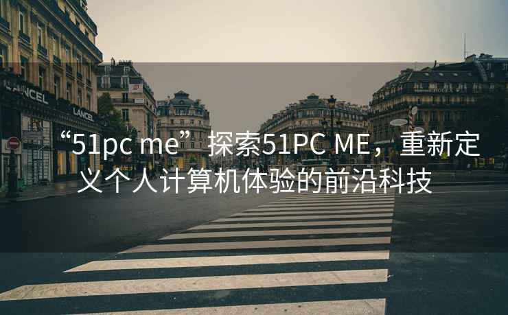 “51pc me”探索51PC ME，重新定義個人計算機體驗的前沿科技
