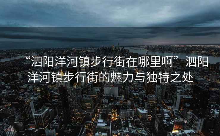 “泗陽(yáng)洋河鎮(zhèn)步行街在哪里啊”泗陽(yáng)洋河鎮(zhèn)步行街的魅力與獨(dú)特之處