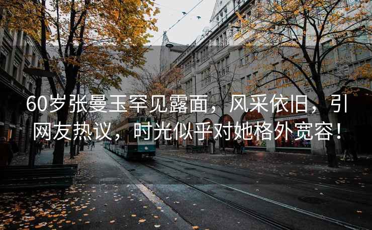 60歲張曼玉罕見(jiàn)露面，風(fēng)采依舊，引網(wǎng)友熱議，時(shí)光似乎對(duì)她格外寬容！