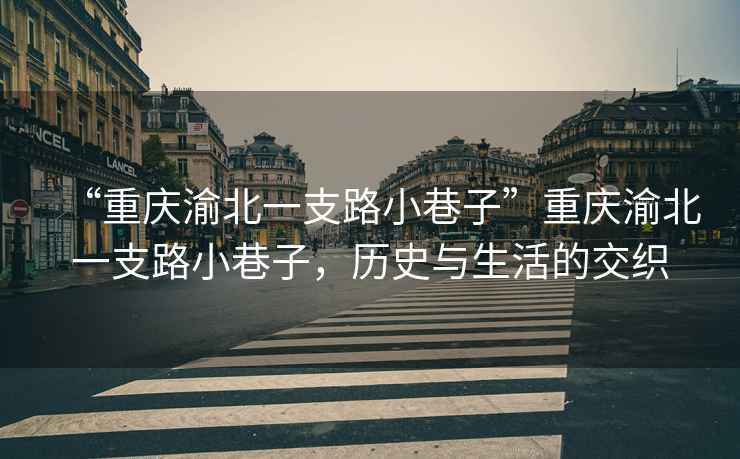 “重慶渝北一支路小巷子”重慶渝北一支路小巷子，歷史與生活的交織