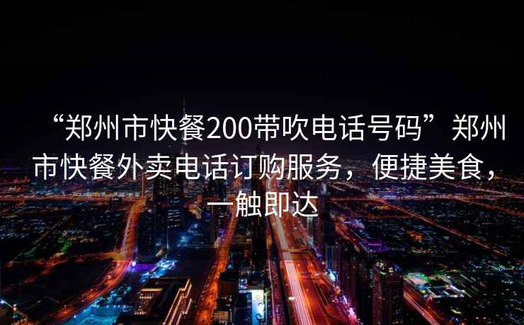 “鄭州市快餐200帶吹電話號(hào)碼”鄭州市快餐外賣電話訂購(gòu)服務(wù)，便捷美食，一觸即達(dá)