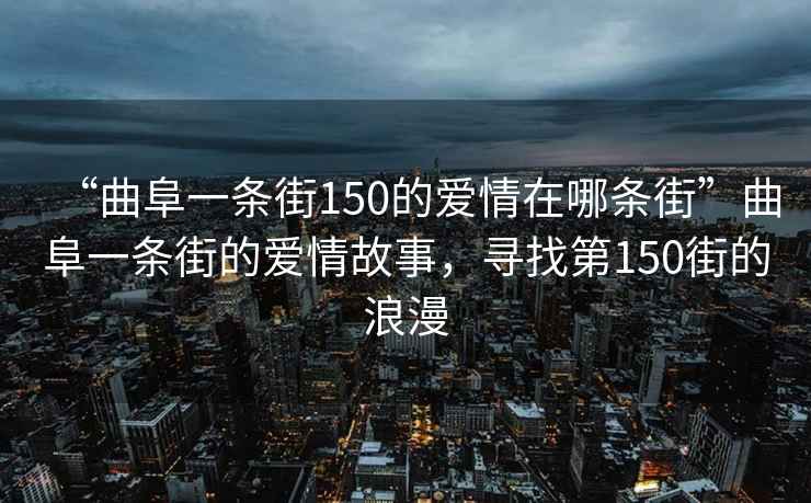 “曲阜一條街150的愛情在哪條街”曲阜一條街的愛情故事，尋找第150街的浪漫