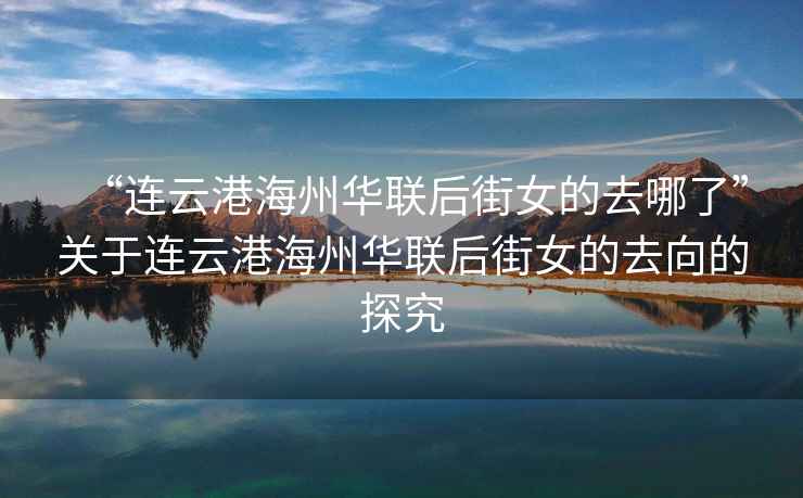 “連云港海州華聯(lián)后街女的去哪了”關(guān)于連云港海州華聯(lián)后街女的去向的探究