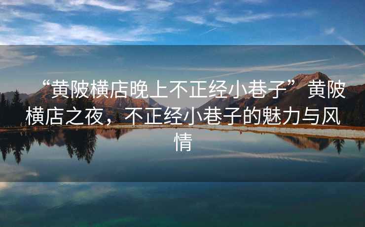 “黃陂橫店晚上不正經(jīng)小巷子”黃陂橫店之夜，不正經(jīng)小巷子的魅力與風(fēng)情