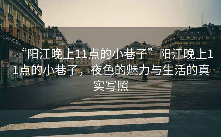 “陽江晚上11點(diǎn)的小巷子”陽江晚上11點(diǎn)的小巷子，夜色的魅力與生活的真實(shí)寫照