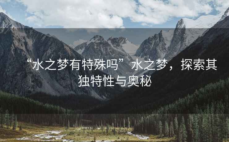 “水之夢有特殊嗎”水之夢，探索其獨特性與奧秘