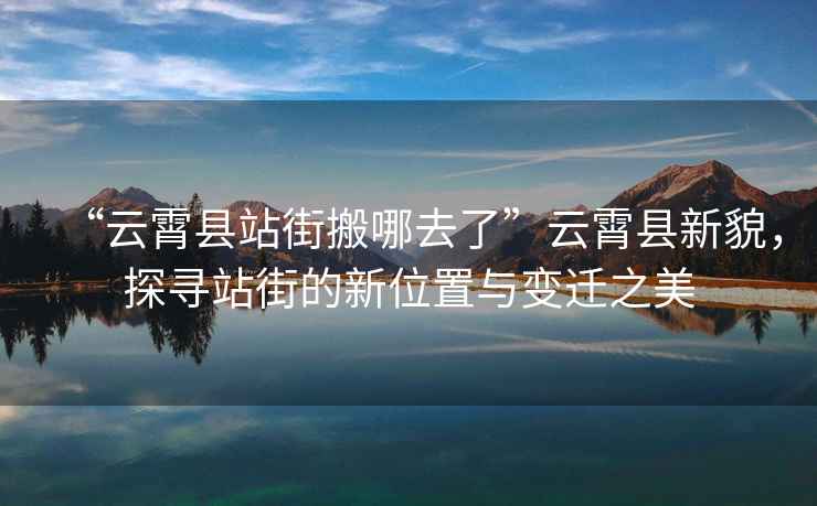 “云霄縣站街搬哪去了”云霄縣新貌，探尋站街的新位置與變遷之美