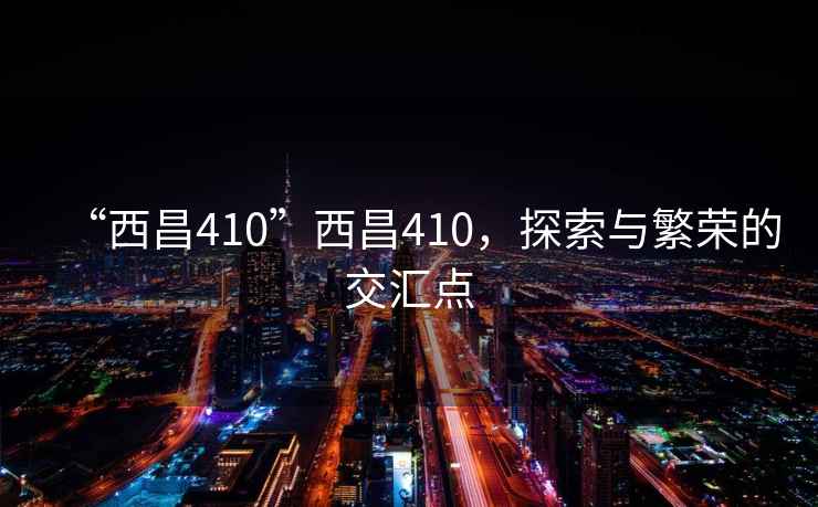 “西昌410”西昌410，探索與繁榮的交匯點(diǎn)