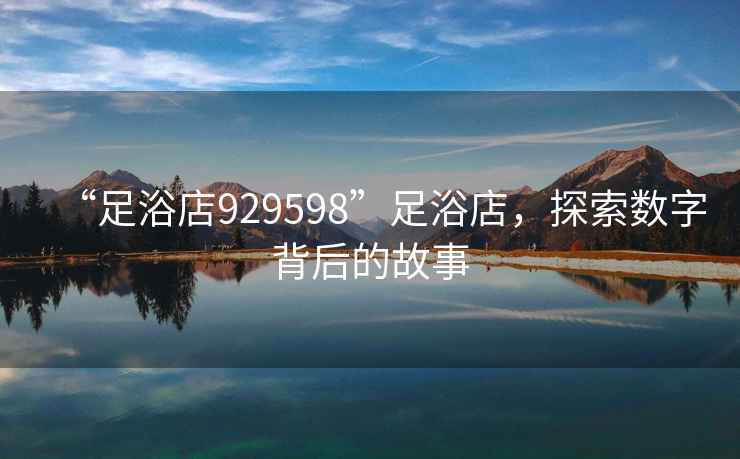 “足浴店929598”足浴店，探索數(shù)字背后的故事