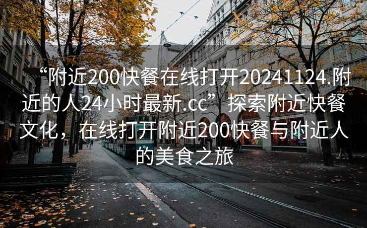 “附近200快餐在線打開20241124.附近的人24小時(shí)最新.cc”探索附近快餐文化，在線打開附近200快餐與附近人的美食之旅