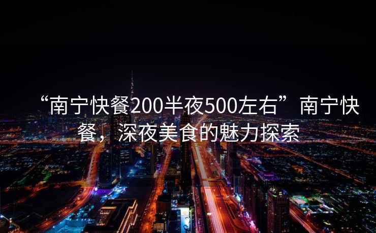 “南寧快餐200半夜500左右”南寧快餐，深夜美食的魅力探索