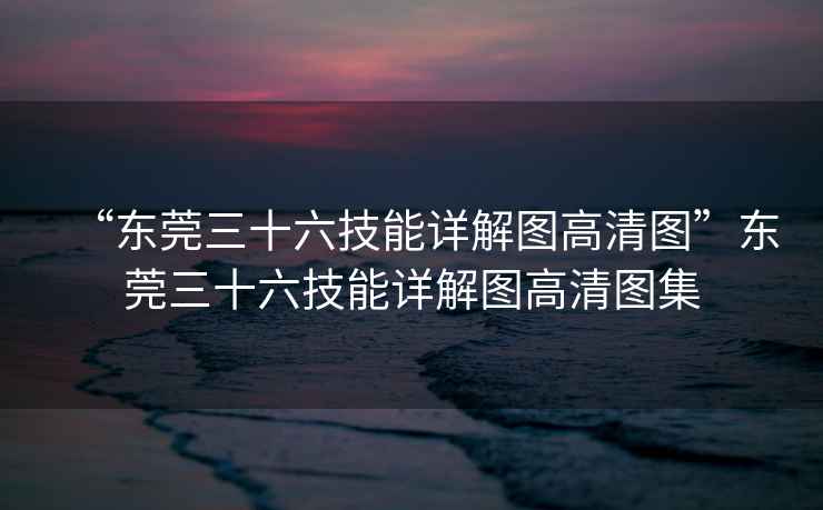 “東莞三十六技能詳解圖高清圖”東莞三十六技能詳解圖高清圖集