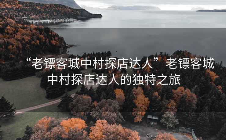 “老鏢客城中村探店達人”老鏢客城中村探店達人的獨特之旅