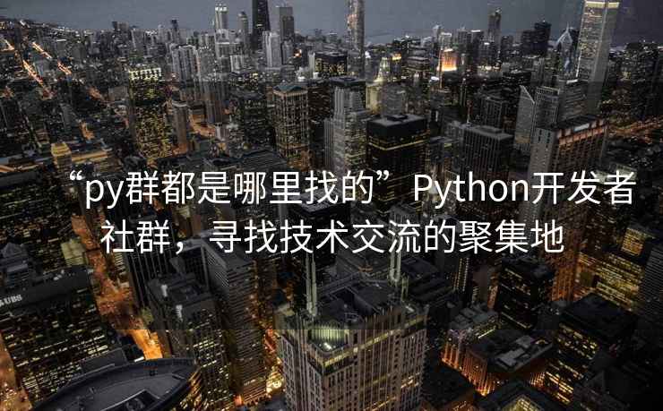 “py群都是哪里找的”Python開發(fā)者社群，尋找技術(shù)交流的聚集地