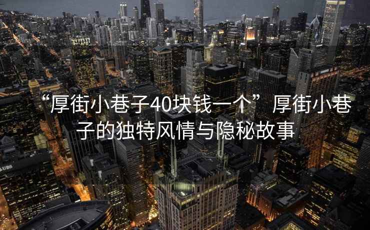 “厚街小巷子40塊錢(qián)一個(gè)”厚街小巷子的獨(dú)特風(fēng)情與隱秘故事