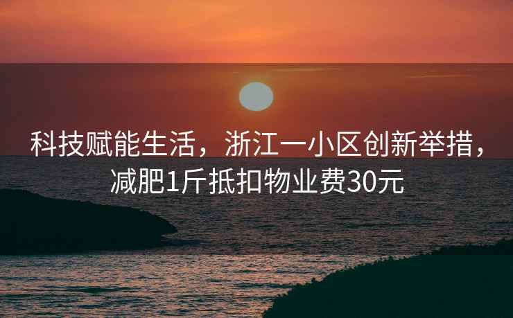 科技賦能生活，浙江一小區(qū)創(chuàng)新舉措，減肥1斤抵扣物業(yè)費(fèi)30元
