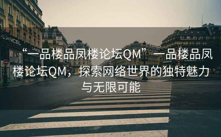 “一品樓品鳳樓論壇QM”一品樓品鳳樓論壇QM，探索網(wǎng)絡(luò)世界的獨特魅力與無限可能
