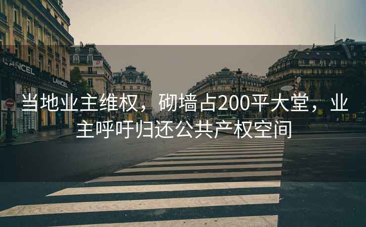 當(dāng)?shù)貥I(yè)主維權(quán)，砌墻占200平大堂，業(yè)主呼吁歸還公共產(chǎn)權(quán)空間