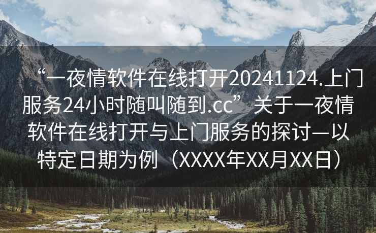 “一夜情軟件在線打開20241124.上門服務(wù)24小時(shí)隨叫隨到.cc”關(guān)于一夜情軟件在線打開與上門服務(wù)的探討—以特定日期為例（XXXX年XX月XX日）