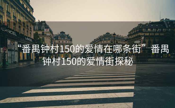 “番禺鐘村150的愛情在哪條街”番禺鐘村150的愛情街探秘