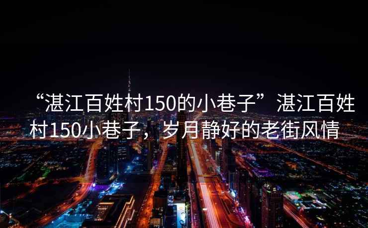 “湛江百姓村150的小巷子”湛江百姓村150小巷子，歲月靜好的老街風(fēng)情