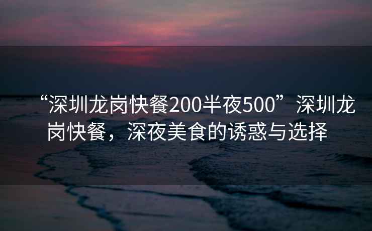 “深圳龍崗快餐200半夜500”深圳龍崗快餐，深夜美食的誘惑與選擇