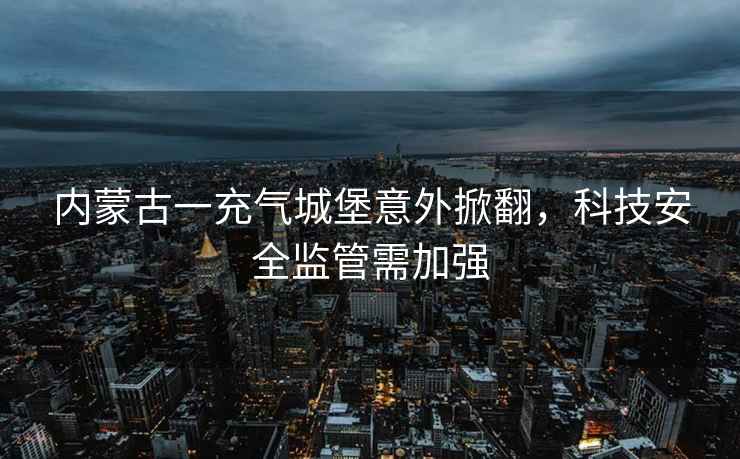 內(nèi)蒙古一充氣城堡意外掀翻，科技安全監(jiān)管需加強(qiáng)