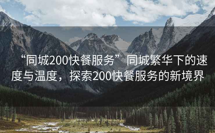 “同城200快餐服務(wù)”同城繁華下的速度與溫度，探索200快餐服務(wù)的新境界