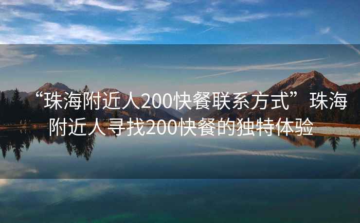“珠海附近人200快餐聯(lián)系方式”珠海附近人尋找200快餐的獨(dú)特體驗(yàn)