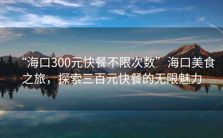 “?？?00元快餐不限次數(shù)”?？诿朗持?，探索三百元快餐的無(wú)限魅力