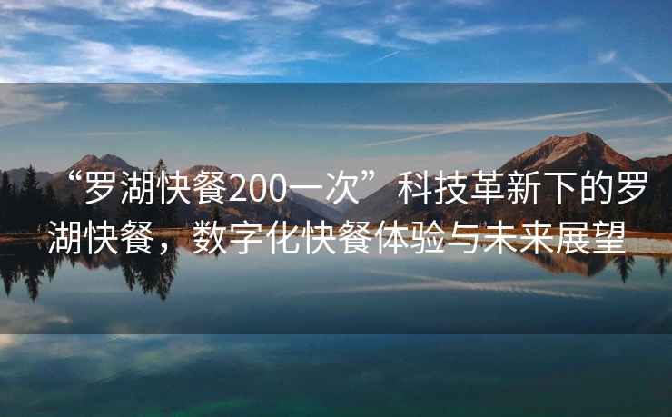 “羅湖快餐200一次”科技革新下的羅湖快餐，數(shù)字化快餐體驗與未來展望