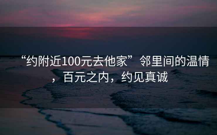 “約附近100元去他家”鄰里間的溫情，百元之內(nèi)，約見(jiàn)真誠(chéng)