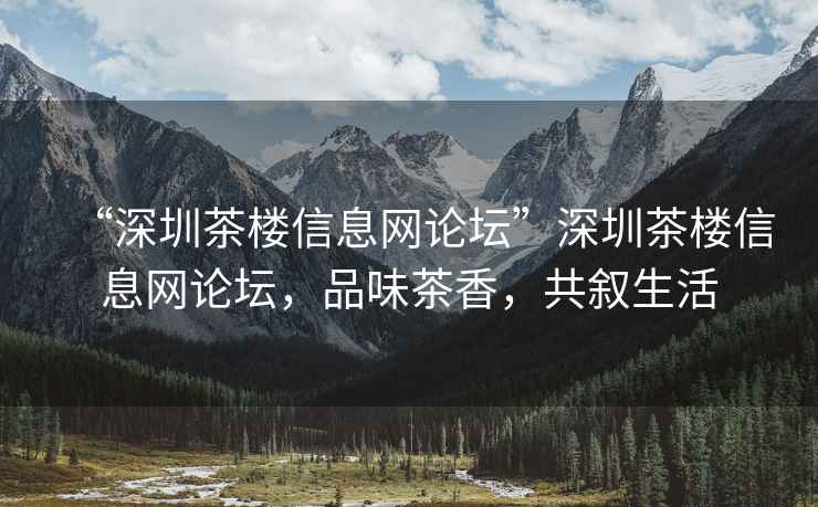 “深圳茶樓信息網(wǎng)論壇”深圳茶樓信息網(wǎng)論壇，品味茶香，共敘生活