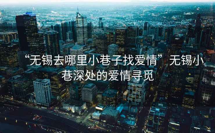 “無錫去哪里小巷子找愛情”無錫小巷深處的愛情尋覓