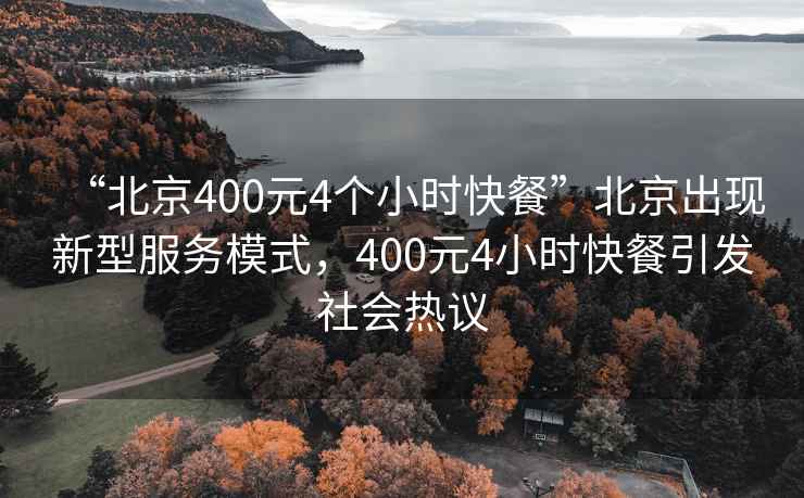 “北京400元4個(gè)小時(shí)快餐”北京出現(xiàn)新型服務(wù)模式，400元4小時(shí)快餐引發(fā)社會(huì)熱議