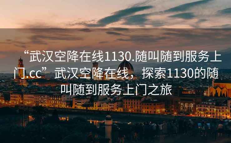 “武漢空降在線1130.隨叫隨到服務(wù)上門.cc”武漢空降在線，探索1130的隨叫隨到服務(wù)上門之旅
