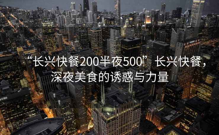 “長興快餐200半夜500”長興快餐，深夜美食的誘惑與力量