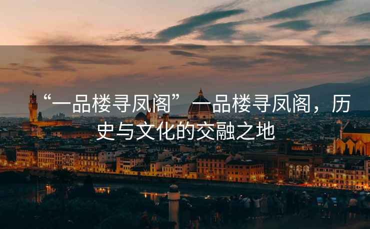 “一品樓尋鳳閣”一品樓尋鳳閣，歷史與文化的交融之地
