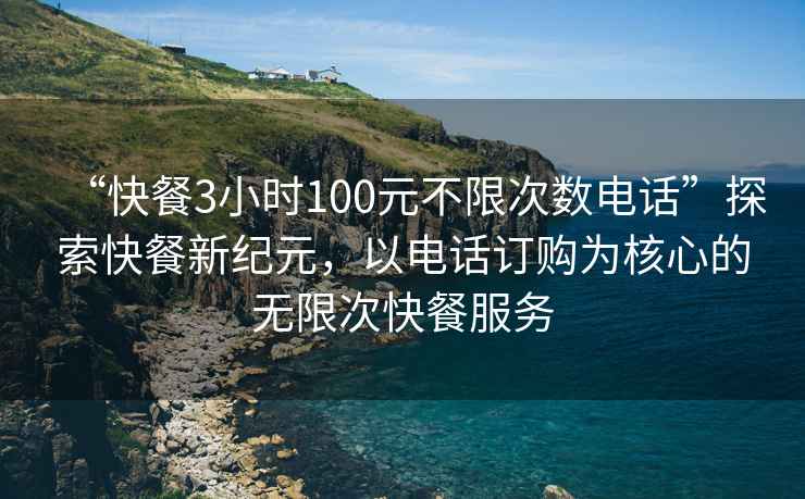 “快餐3小時(shí)100元不限次數(shù)電話”探索快餐新紀(jì)元，以電話訂購(gòu)為核心的無限次快餐服務(wù)