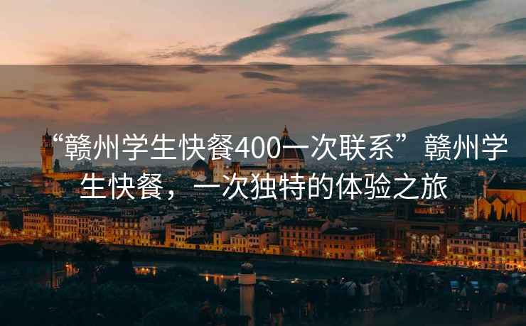 “贛州學(xué)生快餐400一次聯(lián)系”贛州學(xué)生快餐，一次獨特的體驗之旅