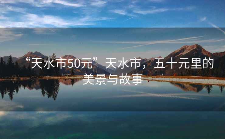 “天水市50元”天水市，五十元里的美景與故事