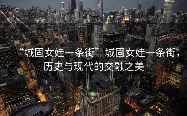 “城固女娃一條街”城固女娃一條街，歷史與現(xiàn)代的交融之美