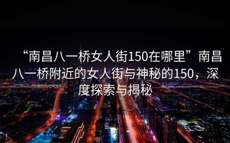 “南昌八一橋女人街150在哪里”南昌八一橋附近的女人街與神秘的150，深度探索與揭秘