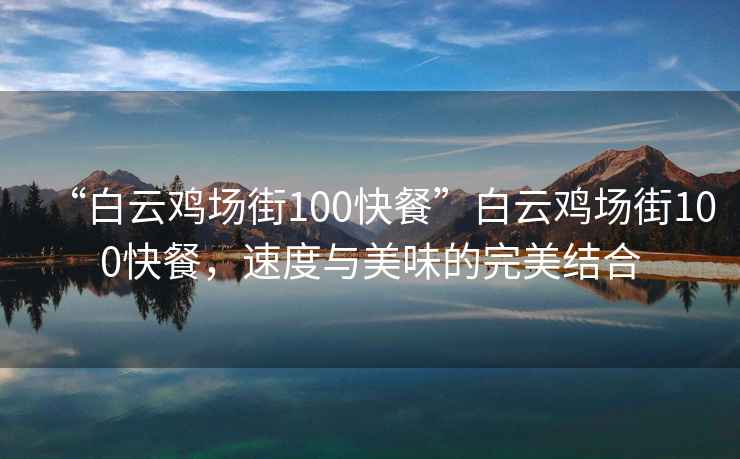 “白云雞場(chǎng)街100快餐”白云雞場(chǎng)街100快餐，速度與美味的完美結(jié)合