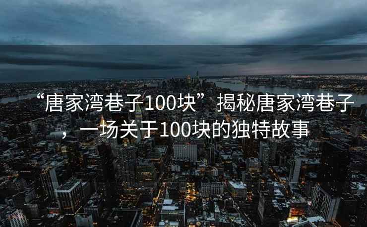 “唐家灣巷子100塊”揭秘唐家灣巷子，一場(chǎng)關(guān)于100塊的獨(dú)特故事