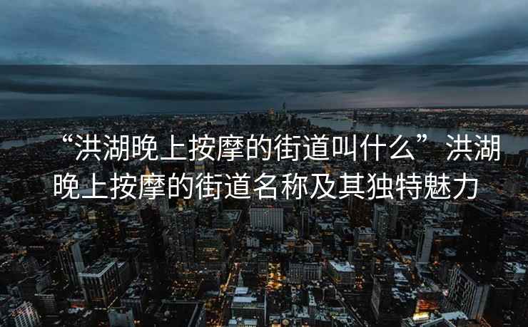 “洪湖晚上按摩的街道叫什么”洪湖晚上按摩的街道名稱及其獨(dú)特魅力