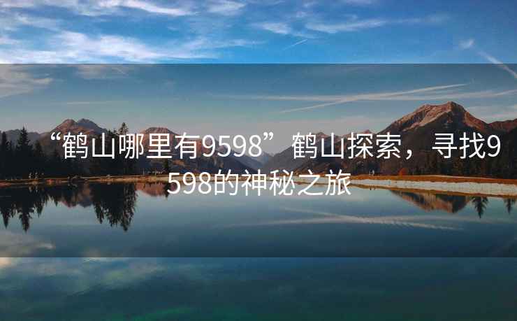 “鶴山哪里有9598”鶴山探索，尋找9598的神秘之旅